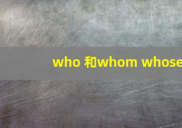 who 和whom whose